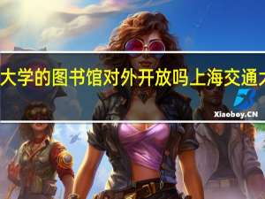 交通大学的图书馆对外开放吗 上海交通大学图书馆