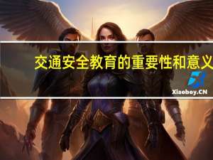 交通安全教育的重要性和意义（交通规则的重要性）