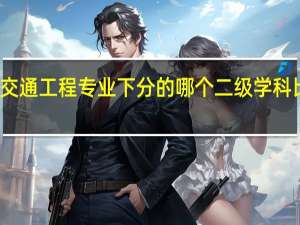 交通工程专业下分的哪个二级学科比较好