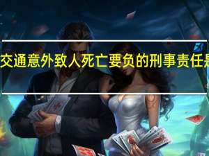交通意外致人死亡要负的刑事责任是什么