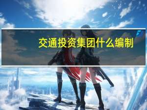 交通投资集团什么编制