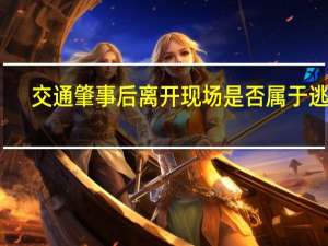 交通肇事后离开现场是否属于逃逸