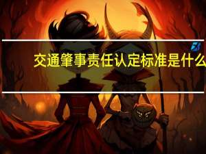 交通肇事责任认定标准是什么