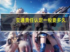 交通责任认定一般要多久