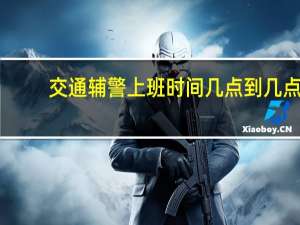 交通辅警上班时间几点到几点