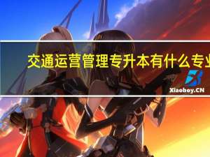 交通运营管理专升本有什么专业