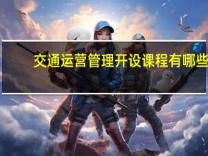 交通运营管理开设课程有哪些