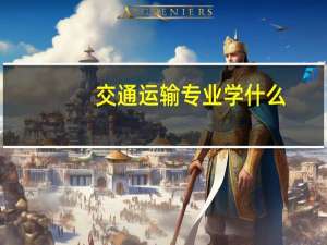 交通运输专业学什么,就业方向是什么