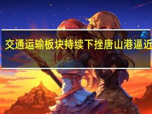 交通运输板块持续下挫 唐山港逼近跌停