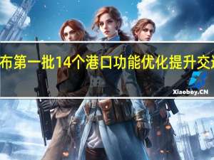 交通运输部公布第一批14个港口功能优化提升交通强国专项试点项目
