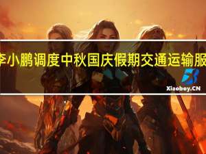 交通运输部部长李小鹏调度中秋国庆假期交通运输服务保障和安全生产工作