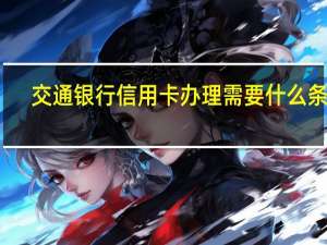 交通银行信用卡办理需要什么条件