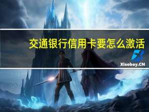 交通银行信用卡要怎么激活（交通银行信用卡要怎么激活）
