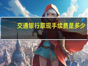 交通银行取现手续费是多少