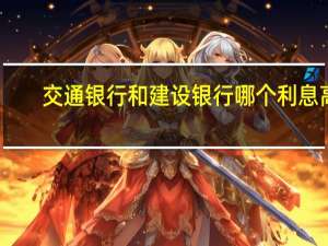 交通银行和建设银行哪个利息高