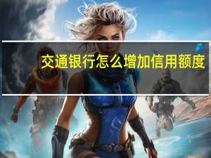 交通银行怎么增加信用额度
