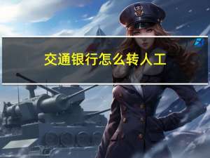 交通银行怎么转人工（交通银行怎么转人工服务）