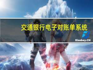 交通银行电子对账单系统（如何开通交通银行信用卡电子帐单业务）