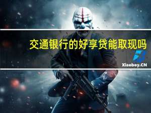 交通银行的好享贷能取现吗（取了交通银行好享贷 利息怎么算）