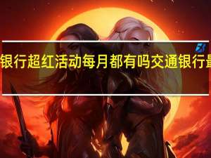 交通银行超红活动每月都有吗 交通银行最红星期五