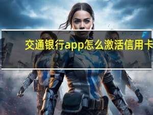 交通银行app怎么激活信用卡（交通银行网上申请的信用卡怎么激活）