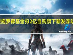 交银施罗德基金拟2亿自购旗下新发浮动费率产品
