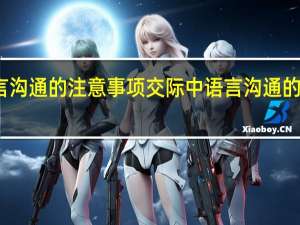 交际中语言沟通的注意事项 交际中语言沟通的注意事项有哪些