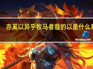 亦奚以异乎牧马者哉的以是什么意思