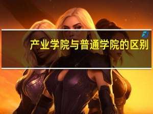 产业学院与普通学院的区别