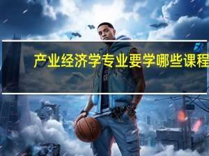 产业经济学专业要学哪些课程