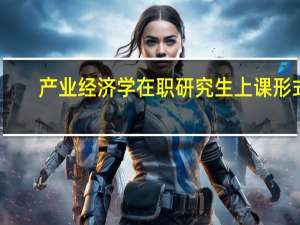 产业经济学在职研究生上课形式