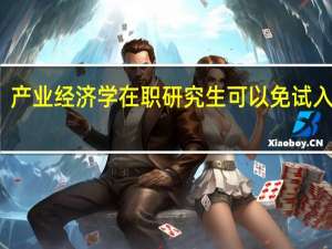 产业经济学在职研究生可以免试入学吗
