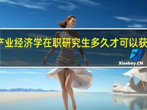 产业经济学在职研究生多久才可以获得证书