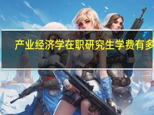 产业经济学在职研究生学费有多少