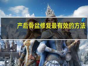 产后骨盆修复最有效的方法（产后骨盆修复的方法）