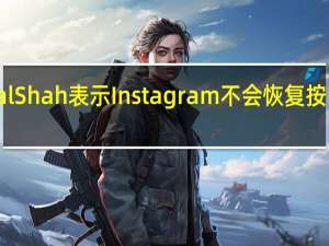 产品副总裁Vishal  Shah表示Instagram不会恢复按时间顺序排列的订阅源