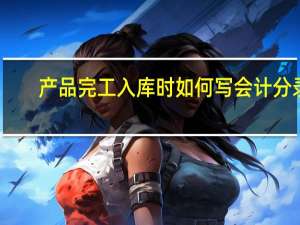 产品完工入库时如何写会计分录