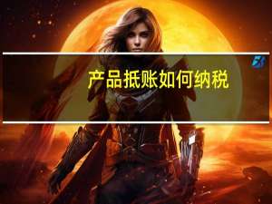 产品抵账如何纳税