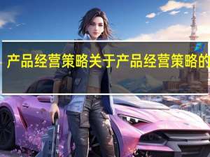 产品经营策略 关于产品经营策略的介绍
