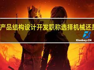 产品结构设计开发职称选择机械还是电气