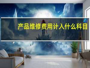 产品维修费用计入什么科目