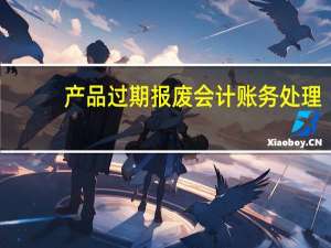产品过期报废会计账务处理