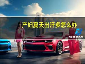 产妇夏天出汗多怎么办（夏天出汗多怎么办）