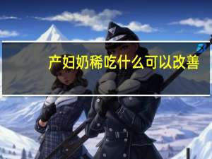 产妇奶稀吃什么可以改善（哺乳期妈妈上火怎么办）