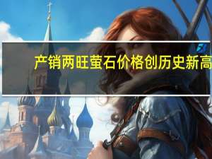 产销两旺 萤石价格创历史新高