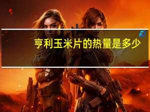 亨利 玉米片的热量是多少