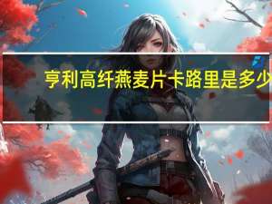 亨利 高纤燕麦片卡路里是多少