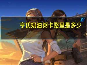 亨氏 奶油粥卡路里是多少