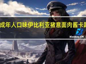 亨氏 成年人口味伊比利亚猪意面肉酱卡路里是多少