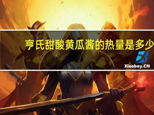 亨氏 甜酸黄瓜酱的热量是多少